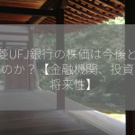 三菱UFJ銀行の株価は今後どうなるのか？【金融機関、投資戦略、将来性】