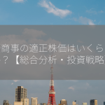 三菱商事の適正株価はいくらですか？【総合分析・投資戦略】