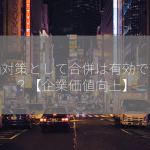 株価対策として合併は有効ですか？【企業価値向上】